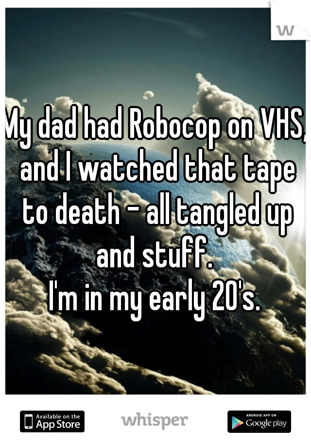 My dad had Robocop on VHS, and I watched that tape to death - all tangled up and stuff. 
I'm in my early 20's.