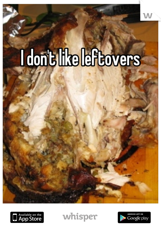 I don't like leftovers