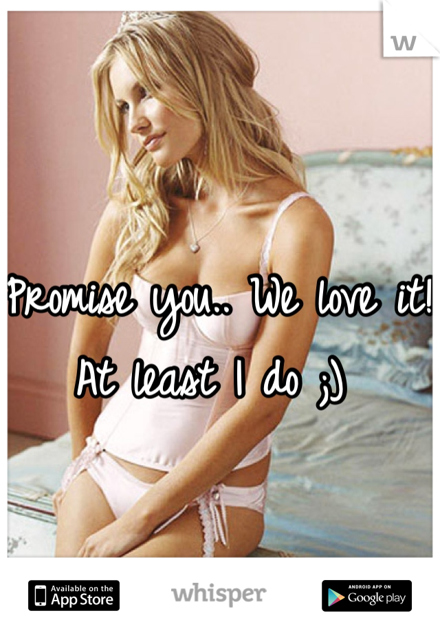 Promise you.. We love it! At least I do ;) 