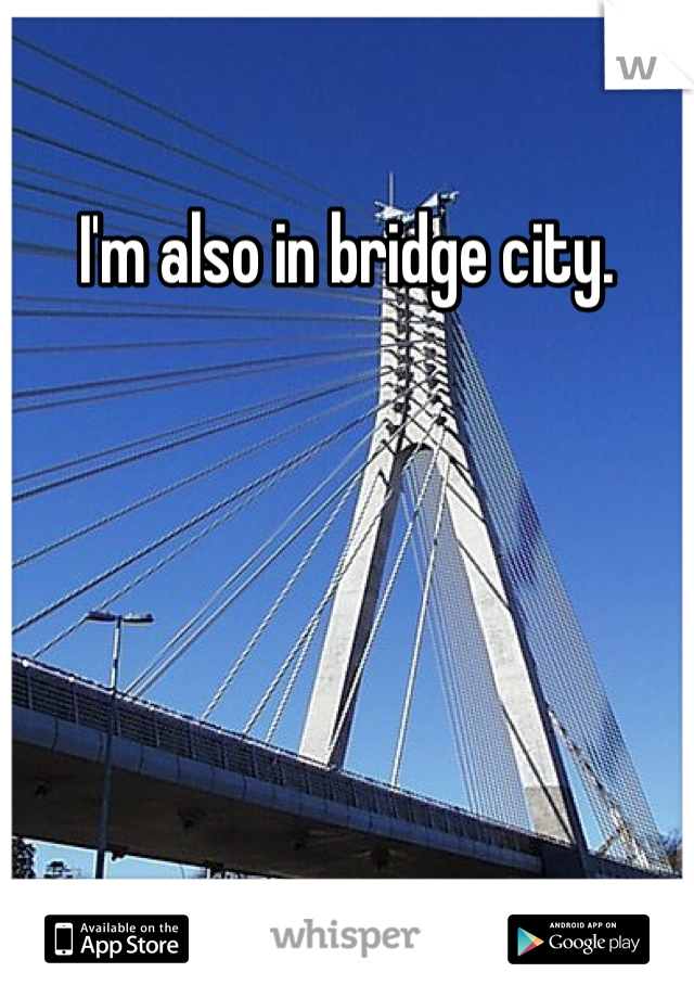 I'm also in bridge city. 