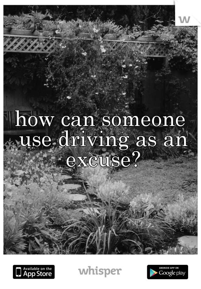 how can someone use driving as an excuse?