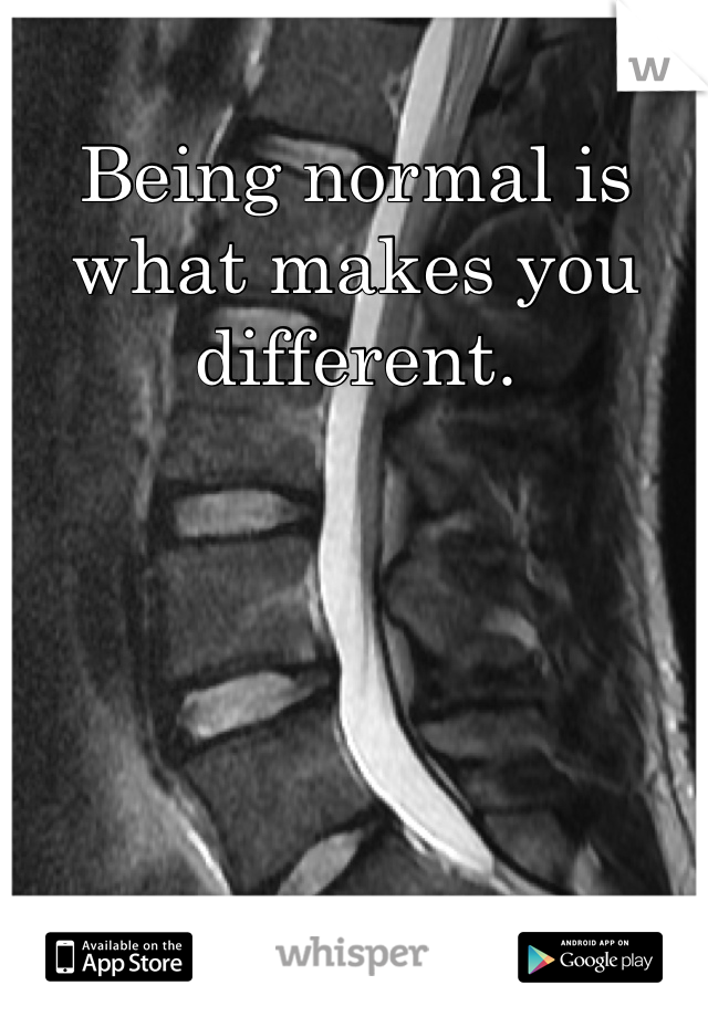 Being normal is what makes you different. 