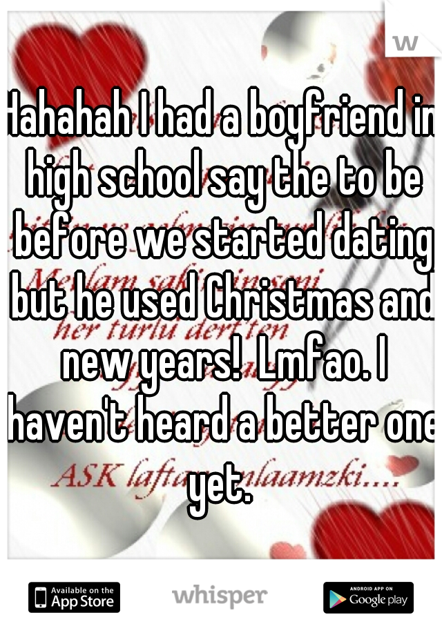 Hahahah I had a boyfriend in high school say the to be before we started dating but he used Christmas and new years!  Lmfao. I haven't heard a better one yet. 