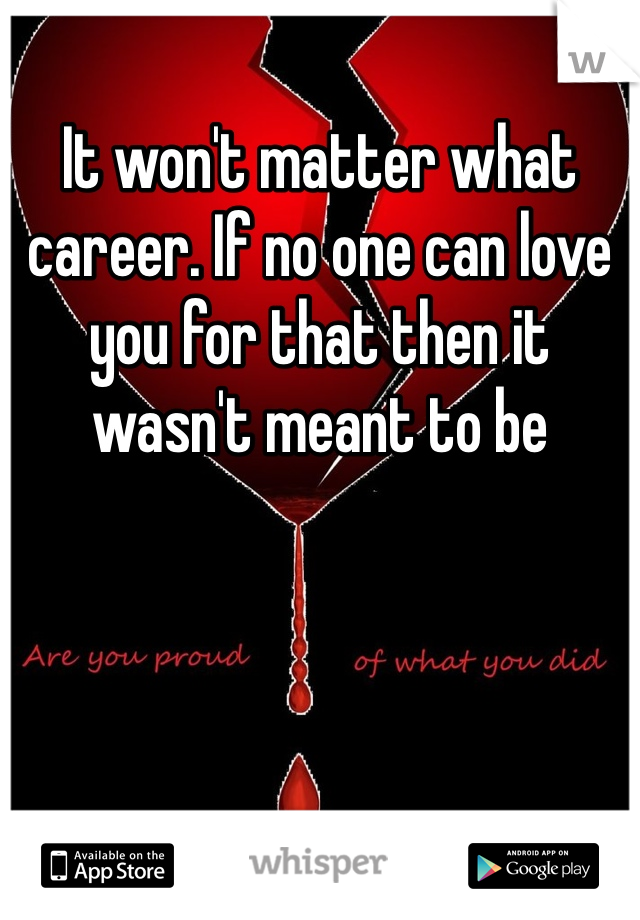 It won't matter what career. If no one can love you for that then it wasn't meant to be 