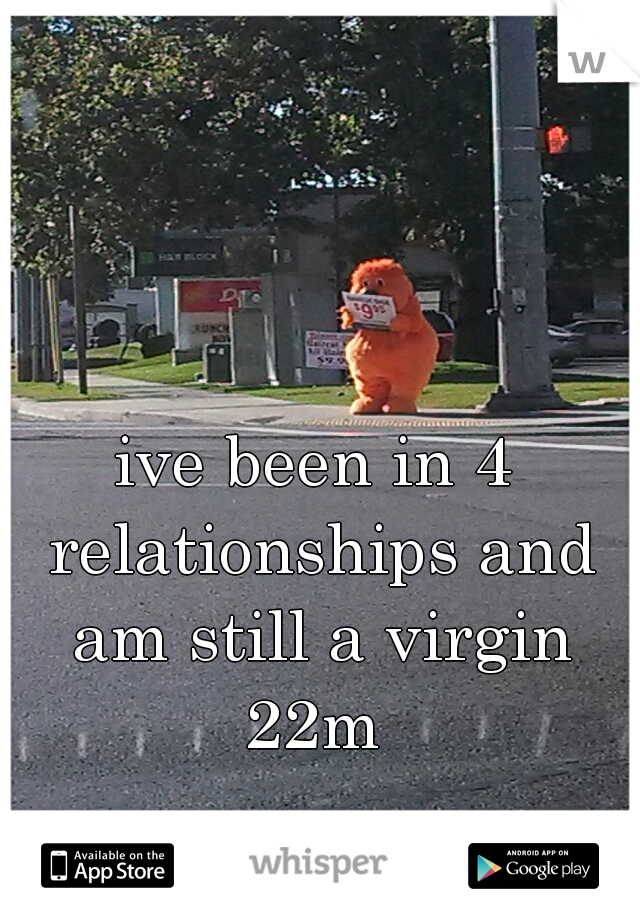 ive been in 4 relationships and am still a virgin 22m 