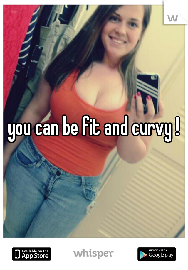 you can be fit and curvy !