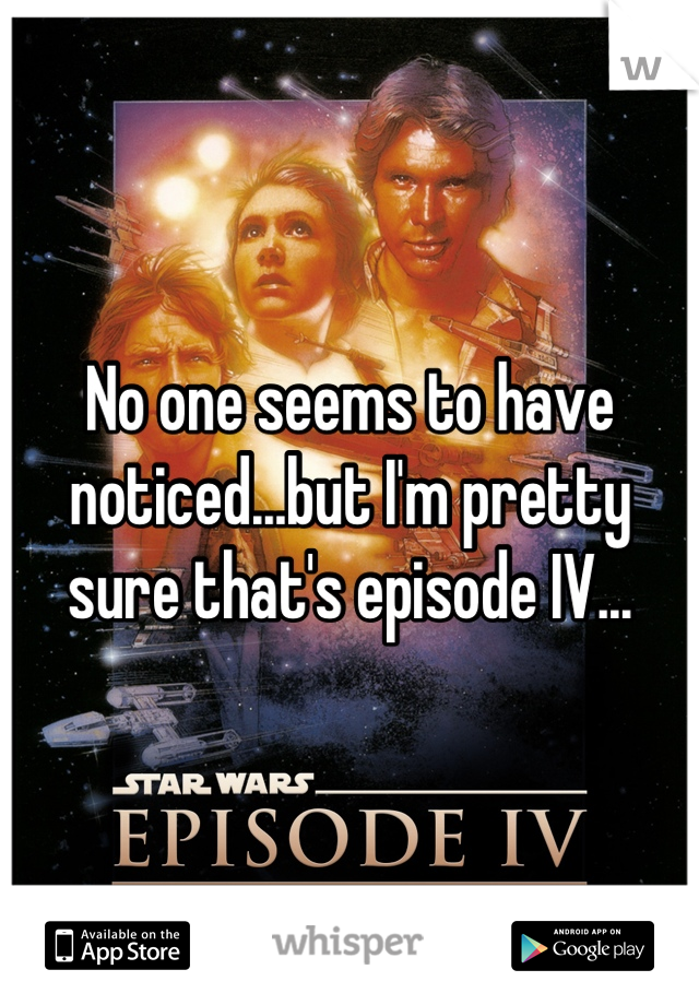 No one seems to have noticed...but I'm pretty sure that's episode IV...