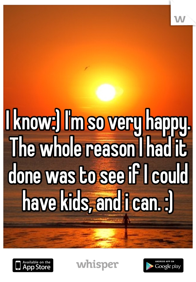 I know:) I'm so very happy. The whole reason I had it done was to see if I could have kids, and i can. :)