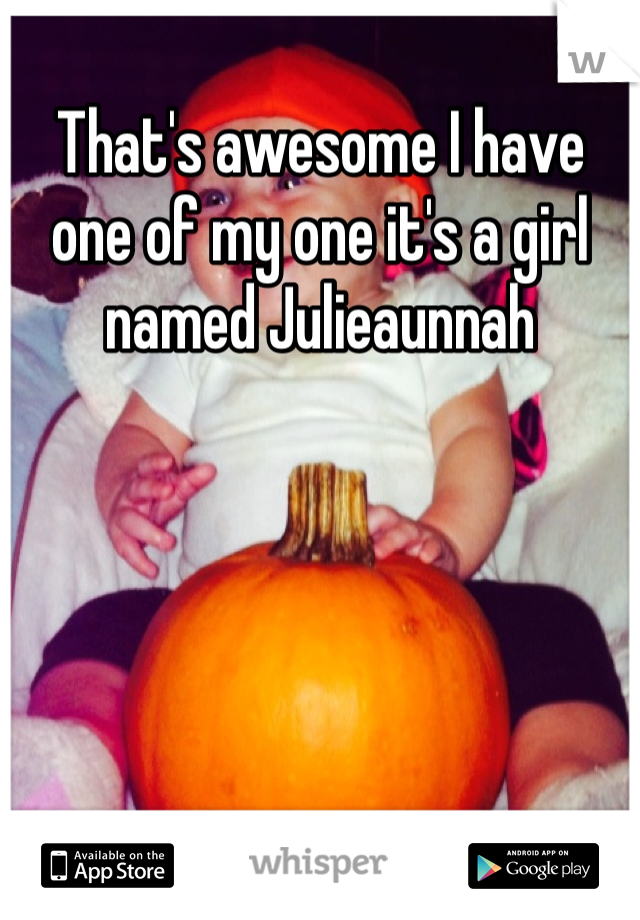 That's awesome I have one of my one it's a girl named Julieaunnah