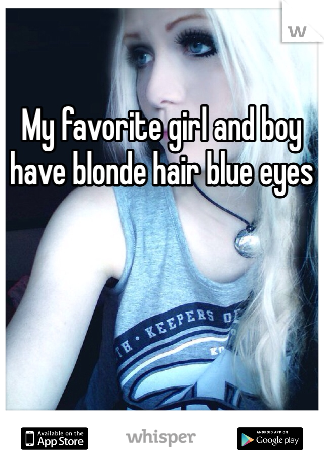 My favorite girl and boy have blonde hair blue eyes