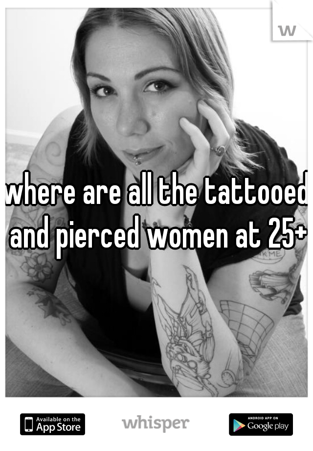 where are all the tattooed and pierced women at 25+