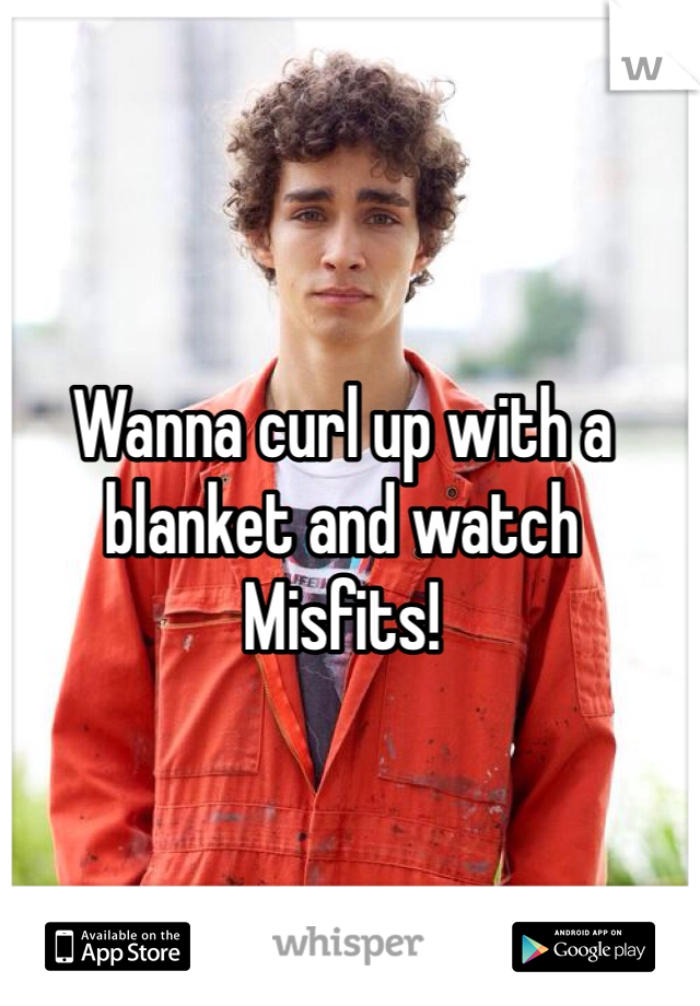 Wanna curl up with a blanket and watch Misfits! 