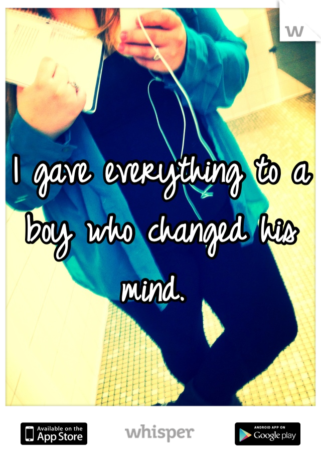 I gave everything to a boy who changed his mind. 