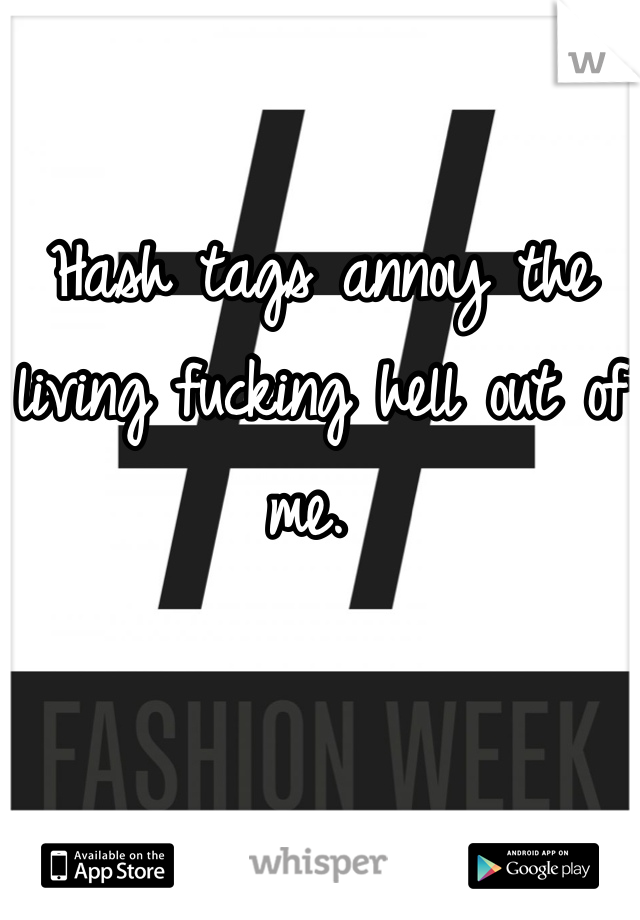 Hash tags annoy the living fucking hell out of me. 