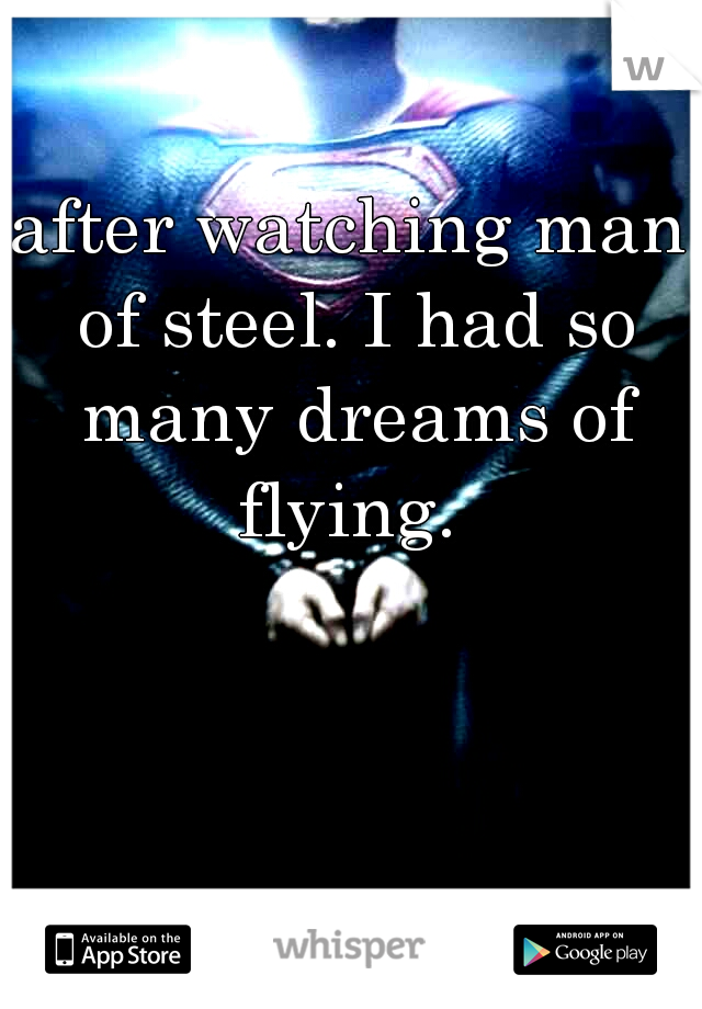 after watching man of steel. I had so many dreams of flying. 