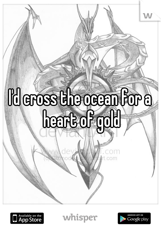 I'd cross the ocean for a heart of gold