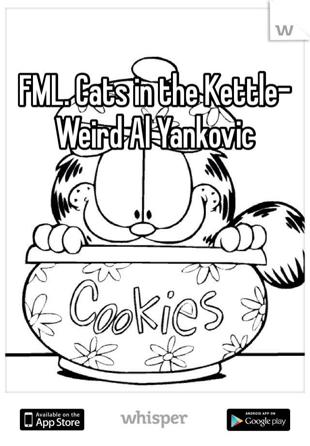 FML. Cats in the Kettle- Weird Al Yankovic