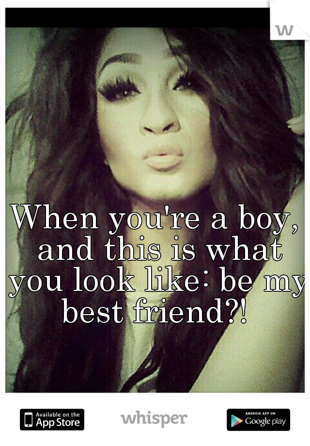 When you're a boy, and this is what you look like: be my best friend?! 