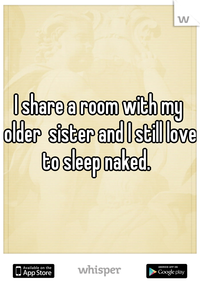 I share a room with my older  sister and I still love to sleep naked.  