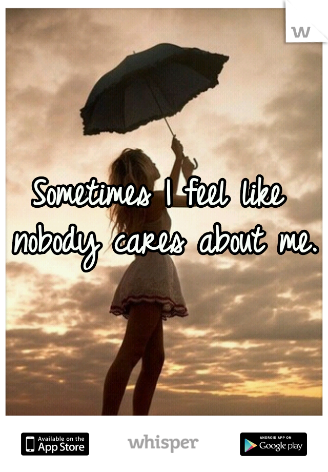 Sometimes I feel like nobody cares about me.