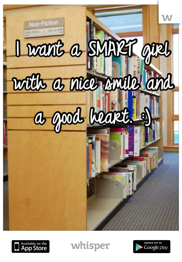 I want a SMART girl with a nice smile and a good heart. :)