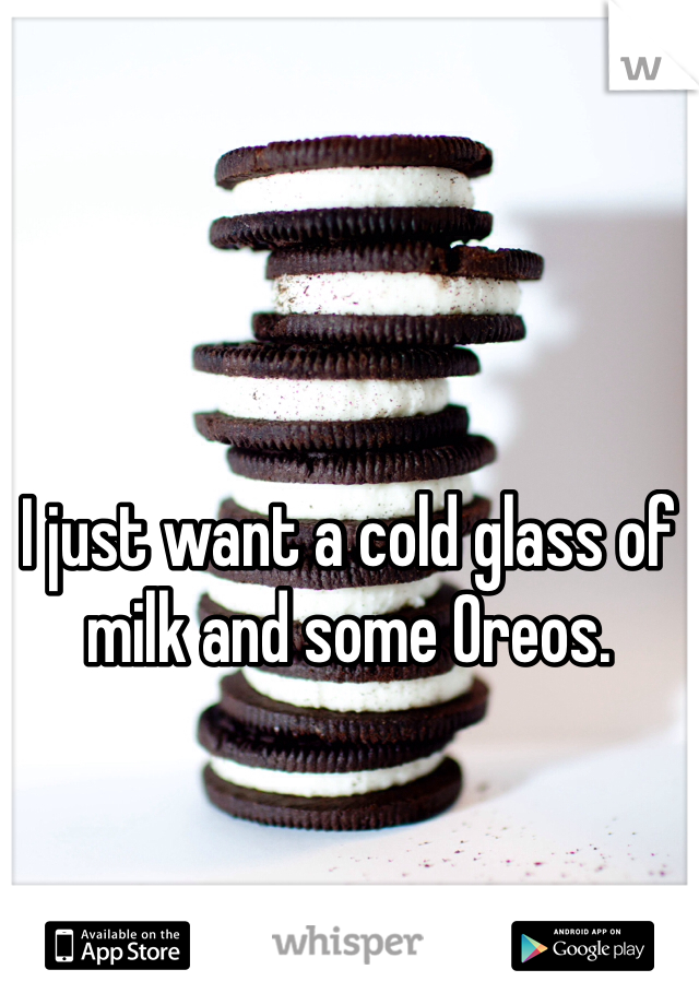 I just want a cold glass of milk and some Oreos. 