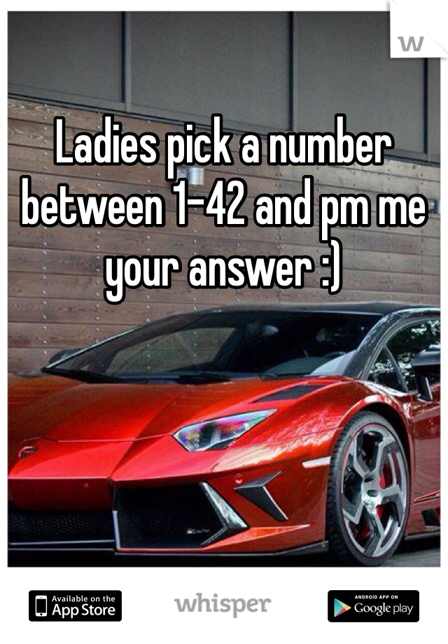 Ladies pick a number between 1-42 and pm me your answer :)