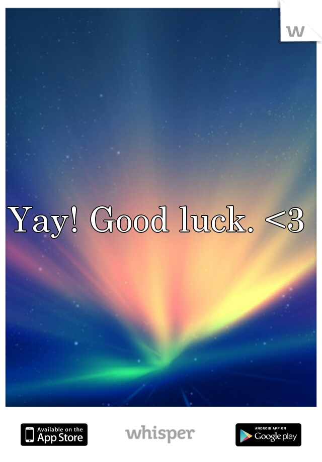 Yay! Good luck. <3 