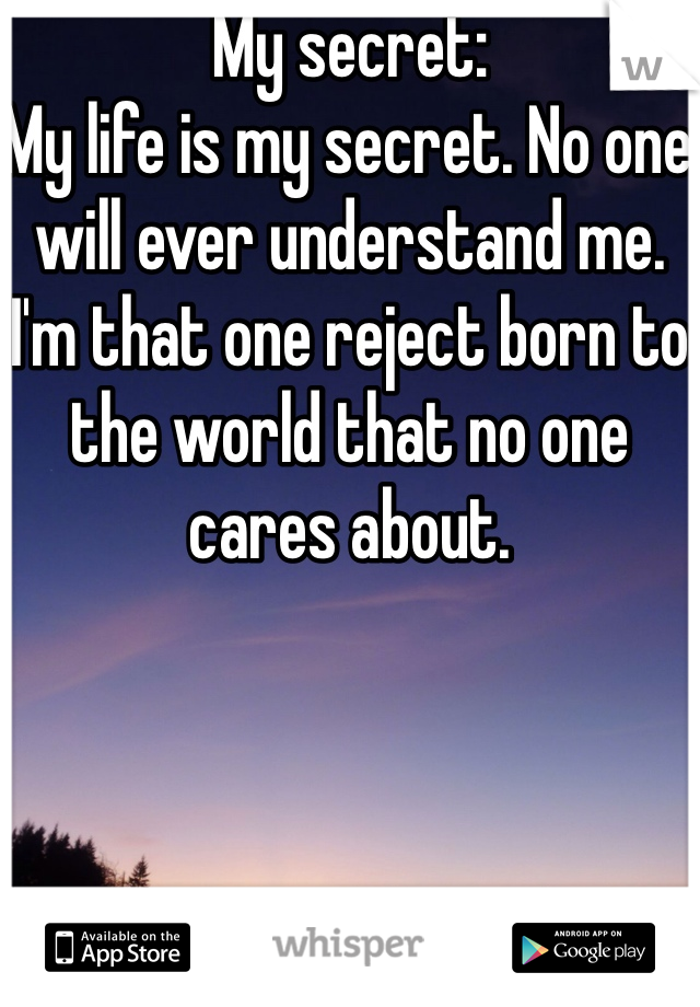 My secret:
My life is my secret. No one will ever understand me. I'm that one reject born to the world that no one cares about. 