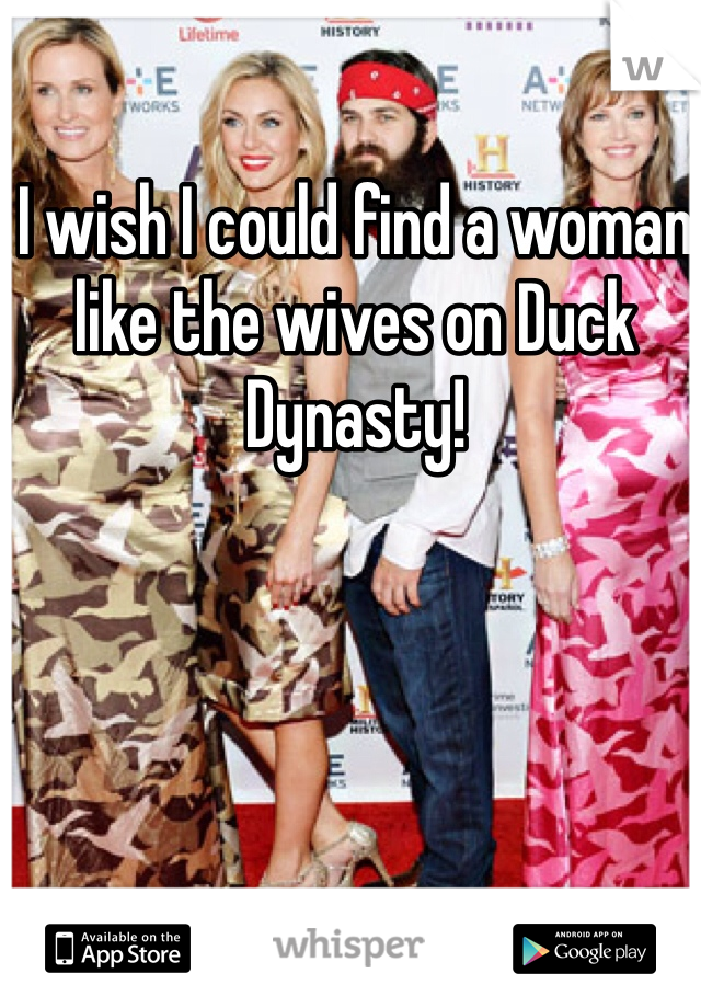 I wish I could find a woman like the wives on Duck Dynasty!