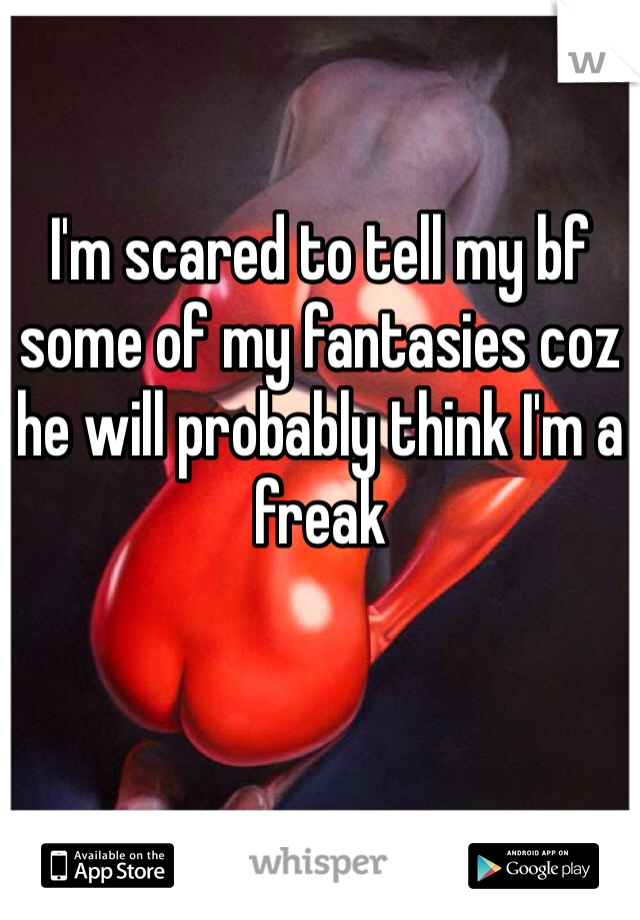 I'm scared to tell my bf some of my fantasies coz he will probably think I'm a freak