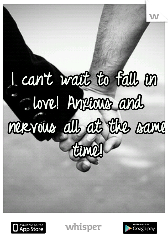 I can't wait to fall in love! Anxious and nervous all at the same time!