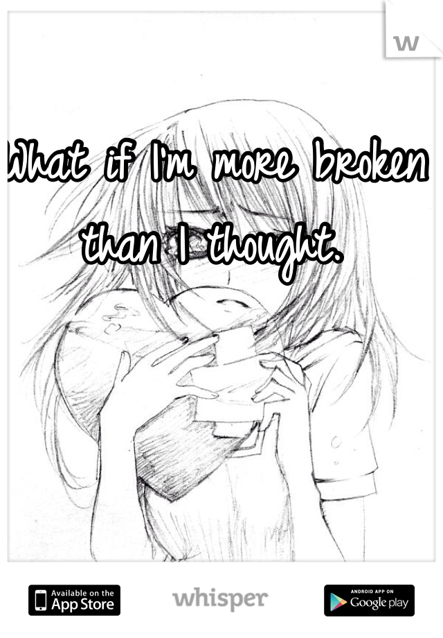 What if I'm more broken than I thought.