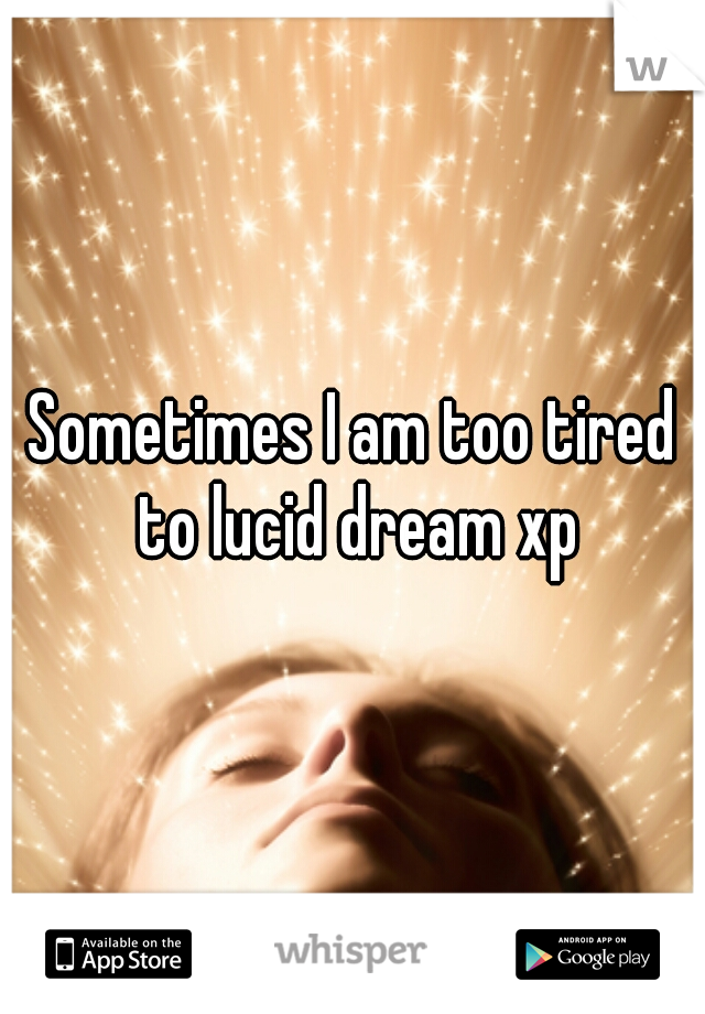 Sometimes I am too tired to lucid dream xp