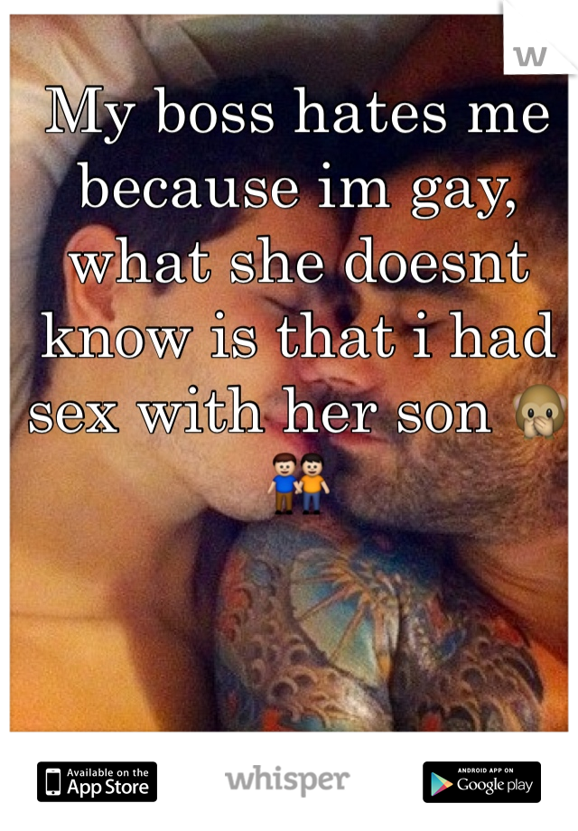 My boss hates me because im gay, what she doesnt know is that i had sex with her son 🙊👬