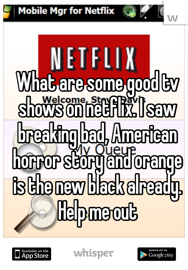 What are some good tv shows on netflix. I saw breaking bad, American horror story and orange is the new black already. Help me out 