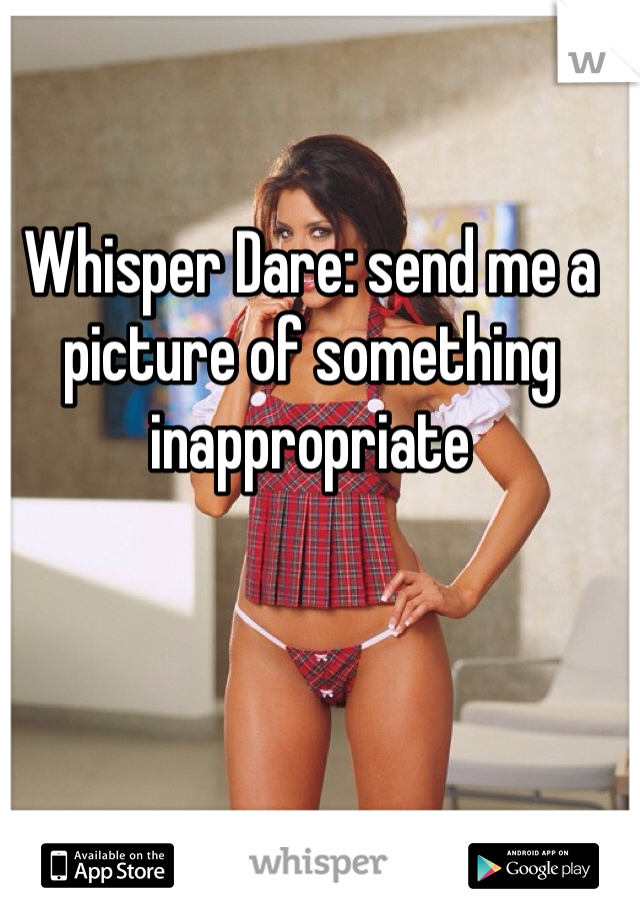 Whisper Dare: send me a picture of something inappropriate 