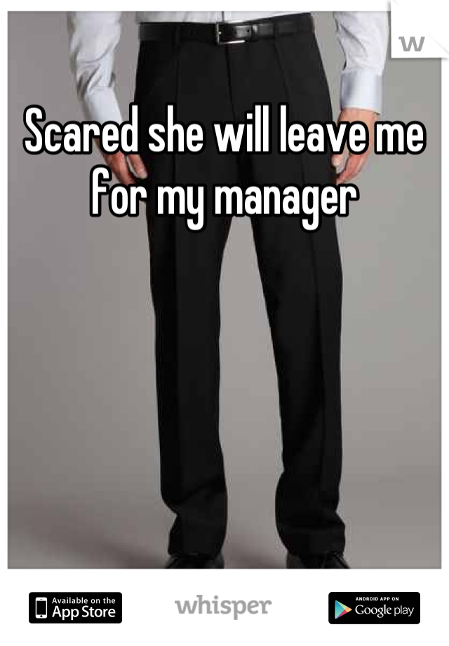 Scared she will leave me for my manager