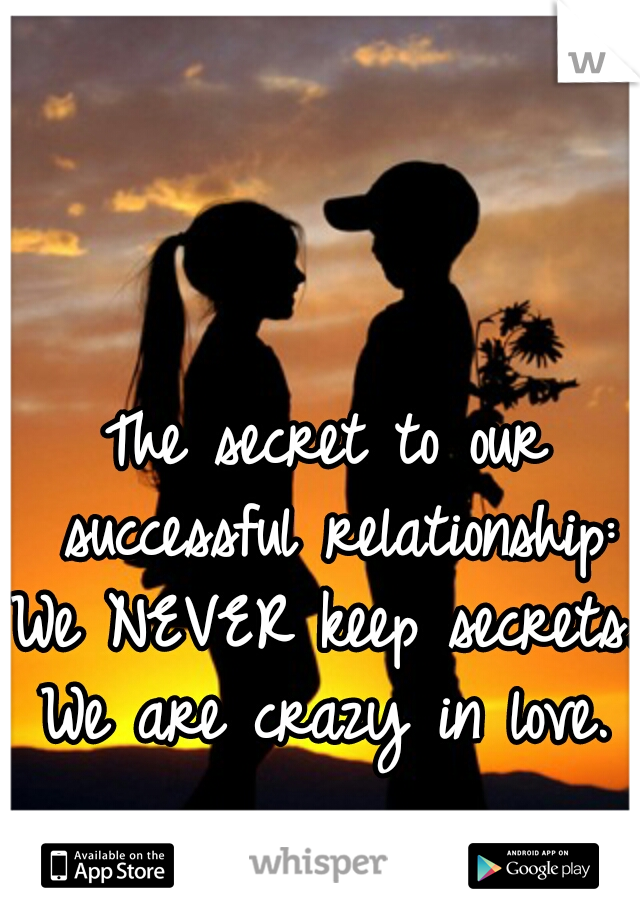 The secret to our successful relationship:
We NEVER keep secrets.
We are crazy in love.