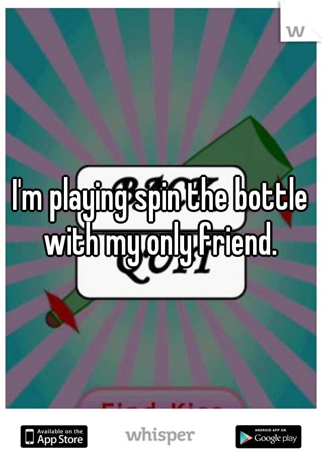 I'm playing spin the bottle with my only friend. 