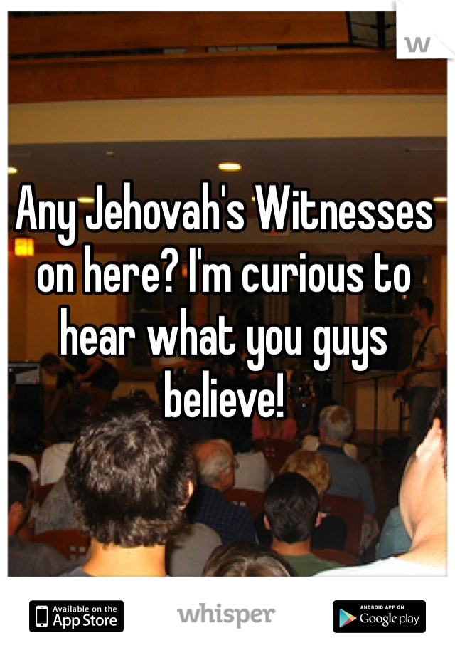 Any Jehovah's Witnesses on here? I'm curious to hear what you guys believe! 