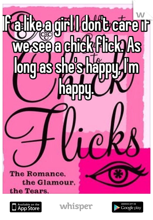 If a like a girl I don't care if we see a chick flick. As long as she's happy, I'm happy. 