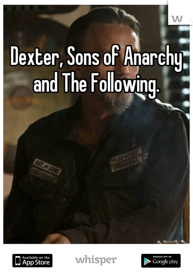 Dexter, Sons of Anarchy and The Following.