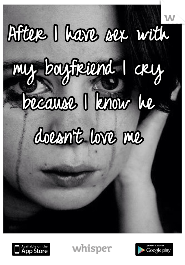 After I have sex with my boyfriend I cry because I know he doesn't love me