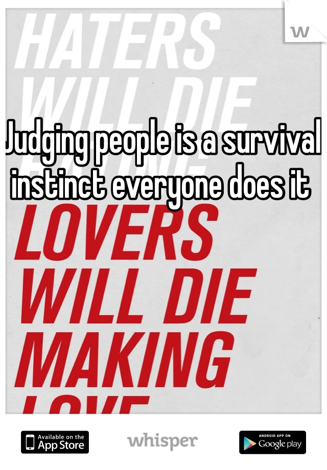 Judging people is a survival instinct everyone does it