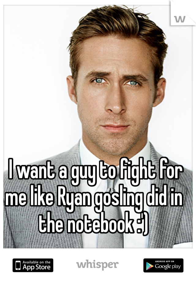  I want a guy to fight for me like Ryan gosling did in the notebook :') 