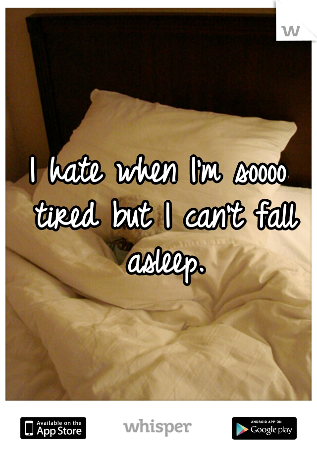 I hate when I'm soooo tired but I can't fall asleep.