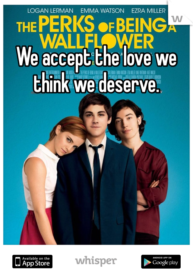 We accept the love we think we deserve.