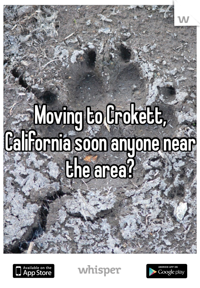 Moving to Crokett, California soon anyone near the area?