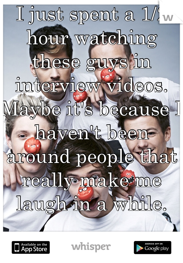 I just spent a 1/2 hour watching these guys in interview videos. Maybe it's because I haven't been around people that really make me laugh in a while.